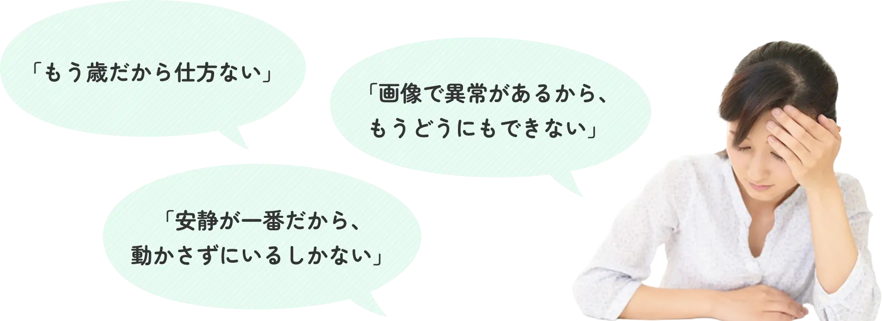 「もう歳だから仕方ない」「画像で異常があるから、もうどうにもできない」「安静が一番だから、動かさずにいるしかない」 