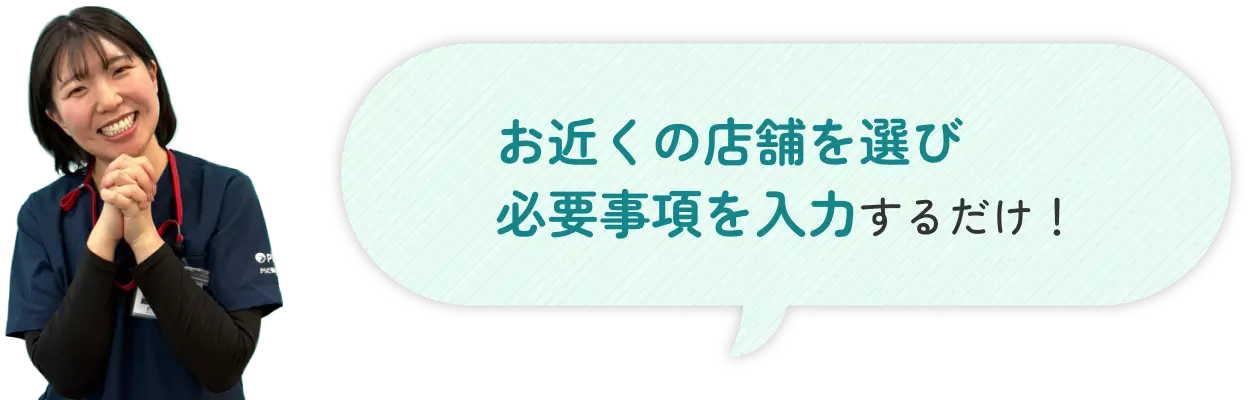 お近くの店舗を選び必要事項を入力するだけ！