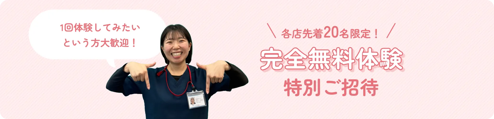 1回試してみたいという方大歓迎 各店先着20名限定！ 完全無料体験特別ご招待