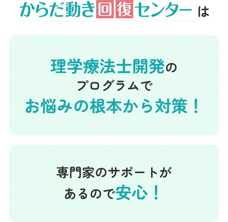 からだ動き回復センターは 理学療法士開発のプログラムでお悩みの根本から対策！ 専門家のサポートがあるので安心！