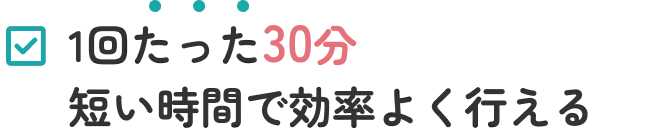 1回たった30分 短い時間で効率よく行える