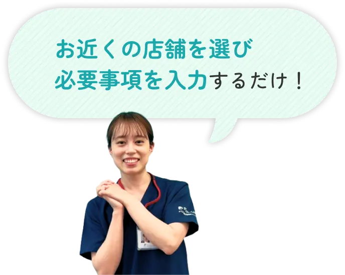 お近くの店舗を選び必要事項を入力するだけ！
