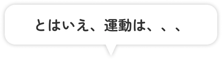 とはいえ、運動は、、、