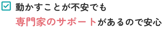 動かすことが不安でも専門家のサポートがあるので安心