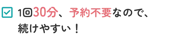 1回30分、予約不要なので、続けやすい！