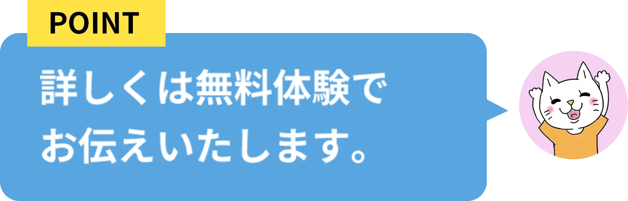 詳しくは無料体験でお伝えいたします。