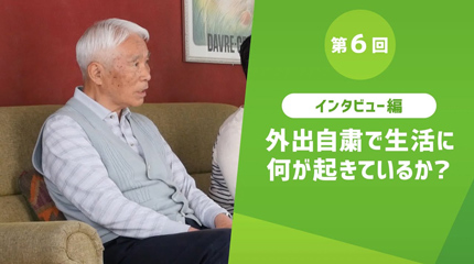 第6回 インタビュー編 外出自粛で生活に何が起きているか?