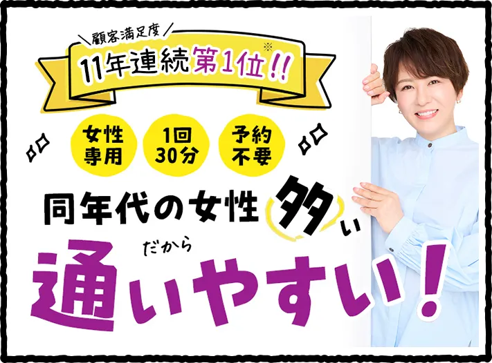 顧客満足度11年連続第1位 女性専用 1回30分 予約不要 同年代の女性が多い だから通いやすい!