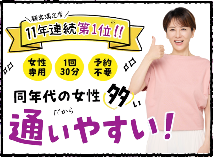 顧客満足度11年連続第1位 女性専用 1回30分 予約不要 同年代の女性が多い だから通いやすい!